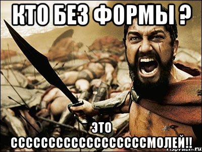 кто без формы ? это ссссссссссссссссссмолей!!, Мем Это Спарта