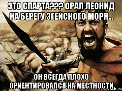 это спарта??? орал леонид на берегу эгейского моря... он всегда плохо ориентировался на местности, Мем Это Спарта