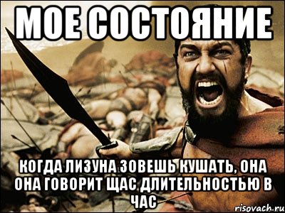 мое состояние когда лизуна зовешь кушать, она она говорит щас длительностью в час, Мем Это Спарта