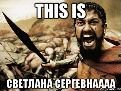 this is светлана сергевнаааа, Мем Это Спарта