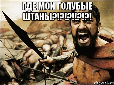 где мои голубые штаны?!?!?!!?!?! , Мем Это Спарта