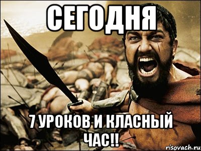 сегодня 7 уроков и класный час!!, Мем Это Спарта