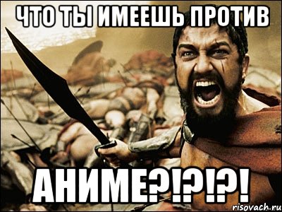 что ты имеешь против аниме?!?!?!, Мем Это Спарта