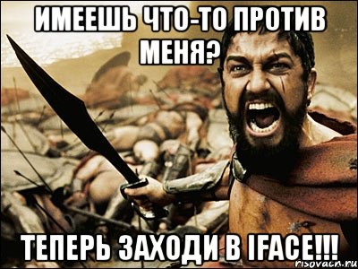 имеешь что-то против меня? теперь заходи в iface!!!, Мем Это Спарта