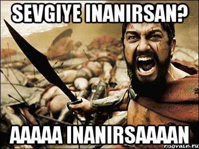 sevgiye inanirsan? aaaaa inanirsaaaan, Мем Это Спарта