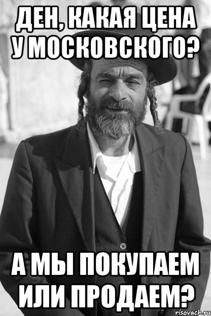 ден, какая цена у московского? а мы покупаем или продаем?