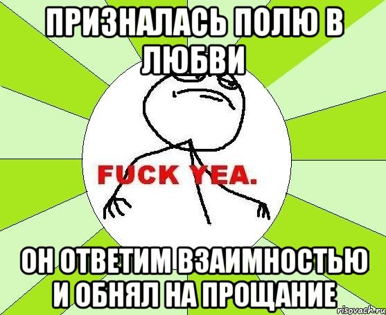 призналась полю в любви он ответим взаимностью и обнял на прощание, Мем фак е