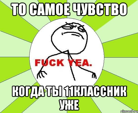 то самое чувство когда ты 11классник уже