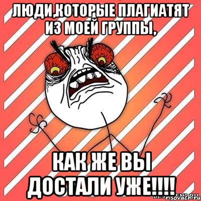 люди,которые плагиатят из моей группы, как же вы достали уже!!!, Мем  Злость