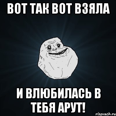 вот так вот взяла и влюбилась в тебя арут!, Мем Forever Alone