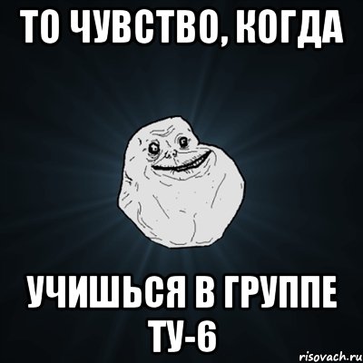 то чувство, когда учишься в группе ту-6, Мем Forever Alone