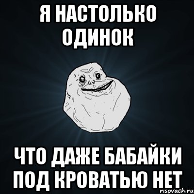 я настолько одинок что даже бабайки под кроватью нет, Мем Forever Alone