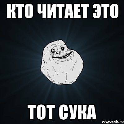 кто читает это тот сука, Мем Forever Alone