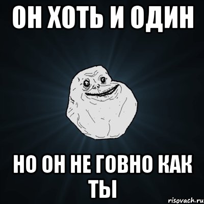 он хоть и один но он не говно как ты, Мем Forever Alone