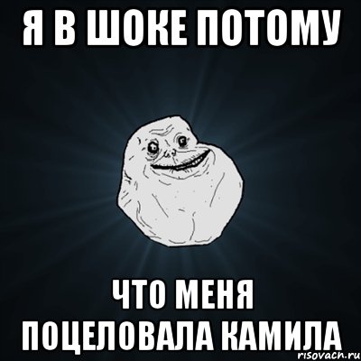 я в шоке потому что меня поцеловала камила, Мем Forever Alone