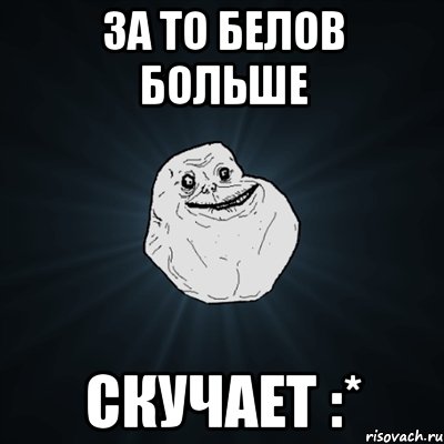 за то белов больше скучает :*, Мем Forever Alone