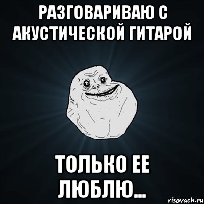 разговариваю с акустической гитарой только ее люблю..., Мем Forever Alone