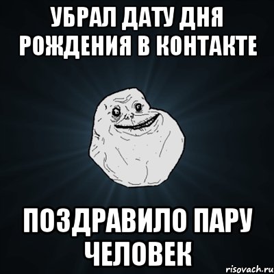 убрал дату дня рождения в контакте поздравило пару человек, Мем Forever Alone