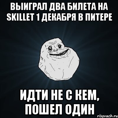 выиграл два билета на skillet 1 декабря в питере идти не с кем, пошел один, Мем Forever Alone