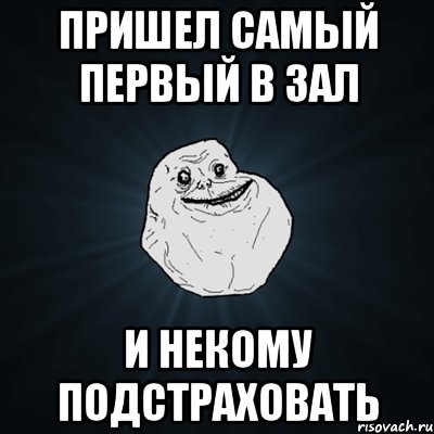 пришел самый первый в зал и некому подстраховать, Мем Forever Alone