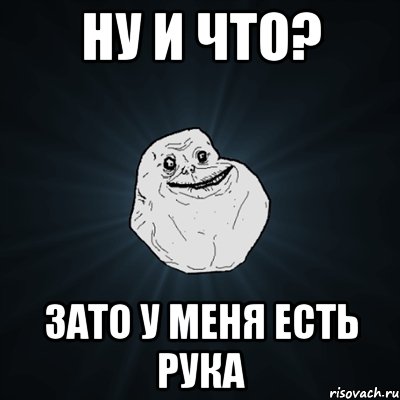 ну и что? зато у меня есть рука, Мем Forever Alone