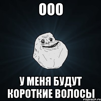 ооо у меня будут короткие волосы, Мем Forever Alone