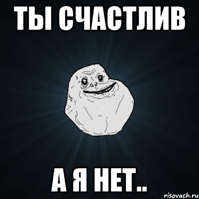 ты счастлив а я нет.., Мем Forever Alone