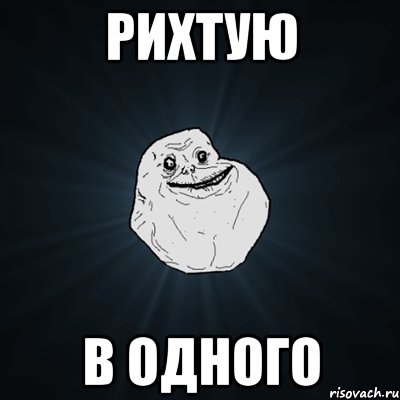 рихтую в одного, Мем Forever Alone