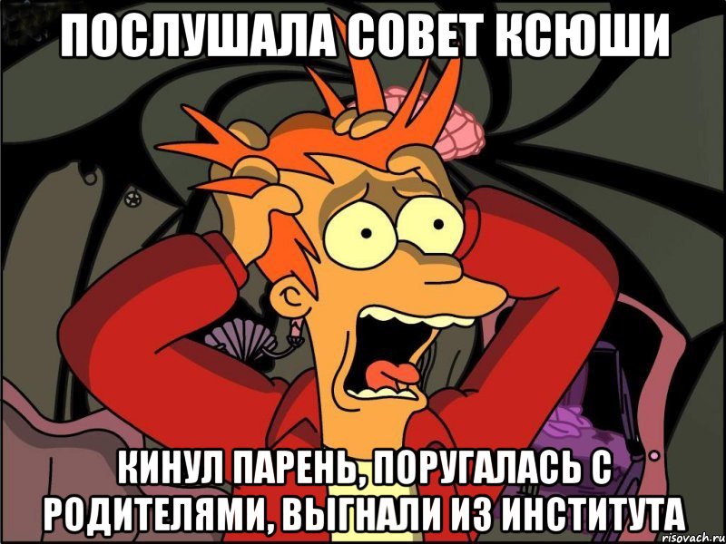 послушала совет ксюши кинул парень, поругалась с родителями, выгнали из института, Мем Фрай в панике