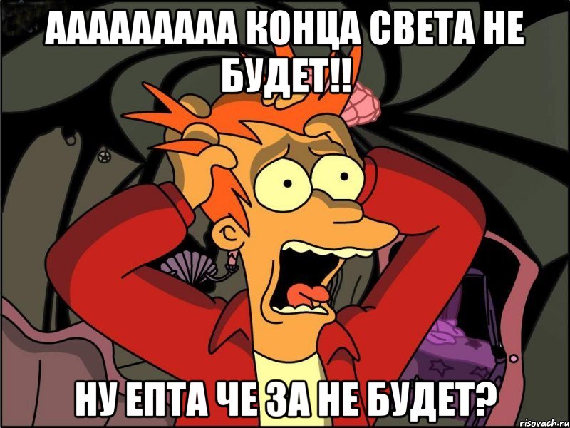 ааааааааа конца света не будет!! ну епта че за не будет?, Мем Фрай в панике