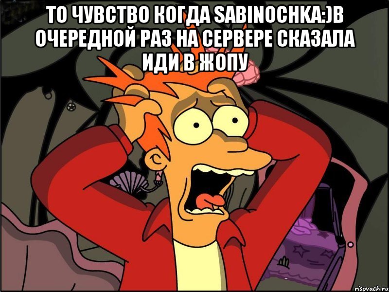 то чувство когда sabinochka:)в очередной раз на сервере сказала иди в жопу , Мем Фрай в панике