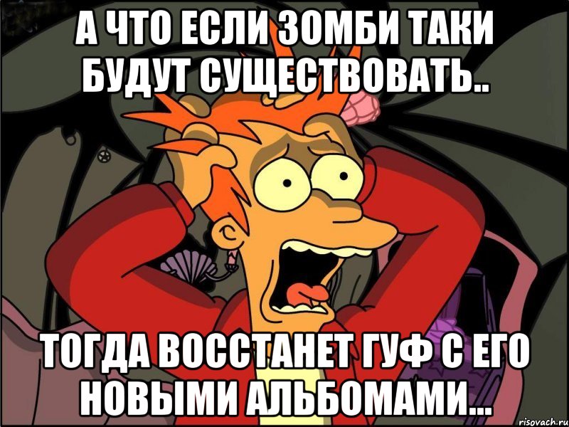 а что если зомби таки будут существовать.. тогда восстанет гуф с его новыми альбомами..., Мем Фрай в панике