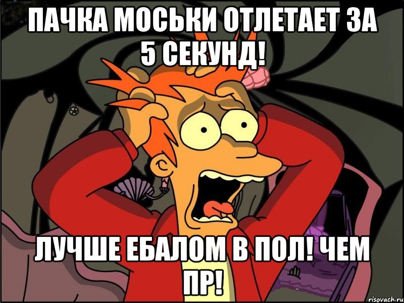 пачка моськи отлетает за 5 секунд! лучше ебалом в пол! чем пр!, Мем Фрай в панике