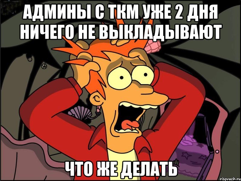 админы с ткм уже 2 дня ничего не выкладывают что же делать, Мем Фрай в панике