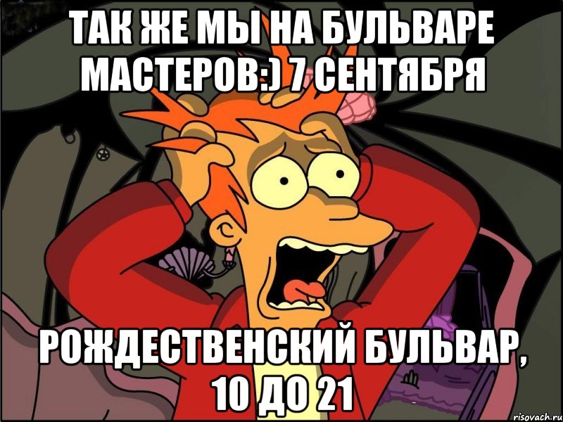 так же мы на бульваре мастеров:) 7 сентября рождественский бульвар, 10 до 21, Мем Фрай в панике