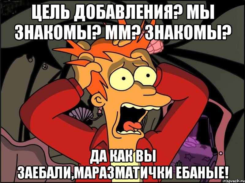 цель добавления? мы знакомы? мм? знакомы? да как вы заебали,маразматички ебаные!, Мем Фрай в панике