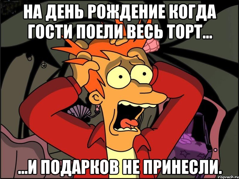 на день рождение когда гости поели весь торт... ...и подарков не принесли., Мем Фрай в панике