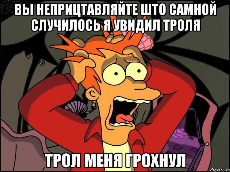 вы неприцтавляйте што самной случилось я увидил троля трол меня грохнул, Мем Фрай в панике