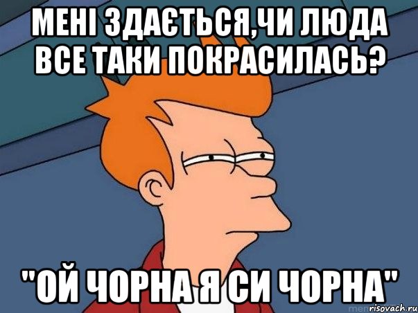 мені здається,чи люда все таки покрасилась? "ой чорна я си чорна", Мем  Фрай (мне кажется или)