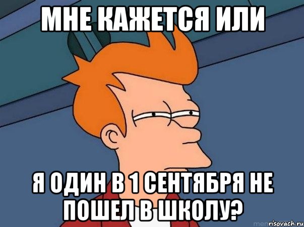 мне кажется или я один в 1 сентября не пошел в школу?, Мем  Фрай (мне кажется или)