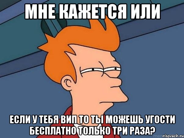 мне кажется или если у тебя вип то ты можешь угости бесплатно только три раза?, Мем  Фрай (мне кажется или)