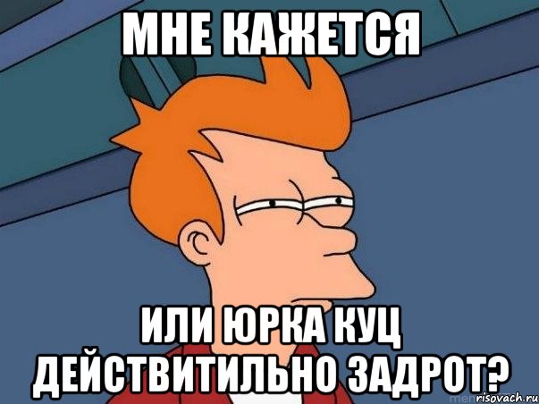 мне кажется или юрка куц действитильно задрот?, Мем  Фрай (мне кажется или)