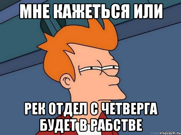 мне кажеться или рек отдел с четверга будет в рабстве, Мем  Фрай (мне кажется или)