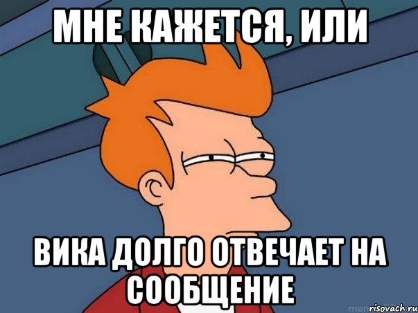 мне кажется, или вика долго отвечает на сообщение, Мем  Фрай (мне кажется или)