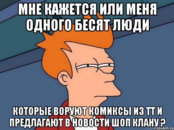 мне кажется или меня одного бесят люди которые воруют комиксы из тт и предлагают в новости шоп клану ?, Мем  Фрай (мне кажется или)