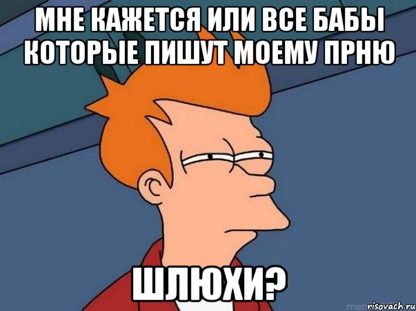 мне кажется или все бабы которые пишут моему прню шлюхи?, Мем  Фрай (мне кажется или)