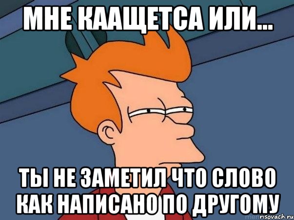 мне каащетса или... ты не заметил что слово как написано по другому, Мем  Фрай (мне кажется или)