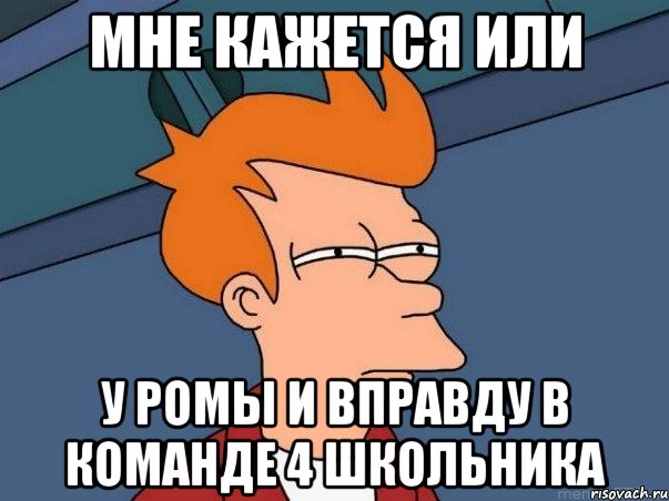 мне кажется или у ромы и вправду в команде 4 школьника, Мем  Фрай (мне кажется или)