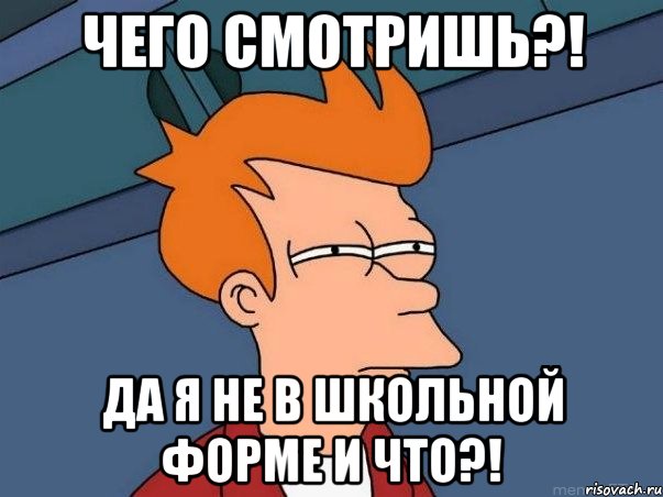 чего смотришь?! да я не в школьной форме и что?!, Мем  Фрай (мне кажется или)