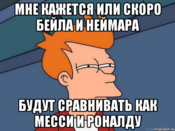 мне кажется или скоро бейла и неймара будут сравнивать как месси и роналду, Мем  Фрай (мне кажется или)